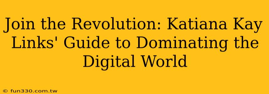 Join the Revolution: Katiana Kay Links' Guide to Dominating the Digital World