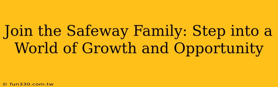 Join the Safeway Family: Step into a World of Growth and Opportunity