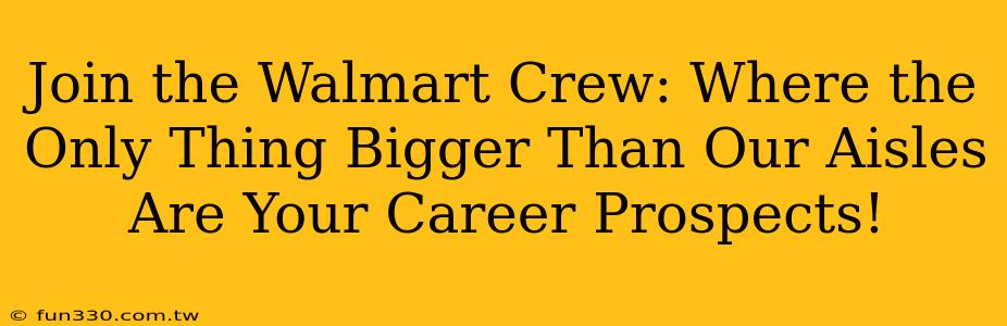 Join the Walmart Crew: Where the Only Thing Bigger Than Our Aisles Are Your Career Prospects!