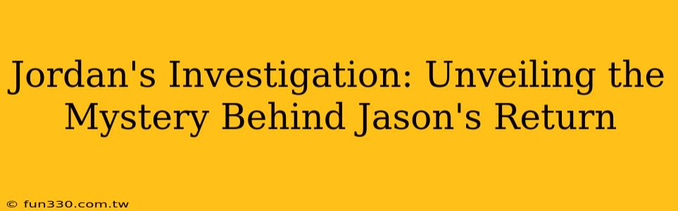 Jordan's Investigation: Unveiling the Mystery Behind Jason's Return