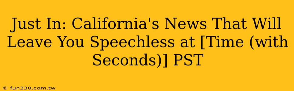 Just In: California's News That Will Leave You Speechless at [Time (with Seconds)] PST