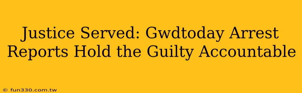 Justice Served: Gwdtoday Arrest Reports Hold the Guilty Accountable