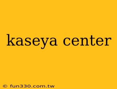 kaseya center