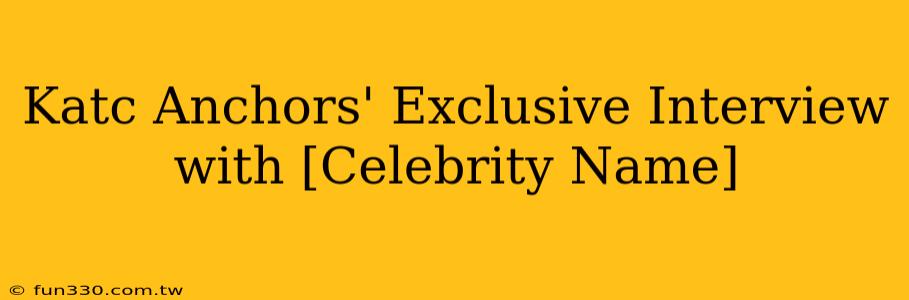 Katc Anchors' Exclusive Interview with [Celebrity Name]