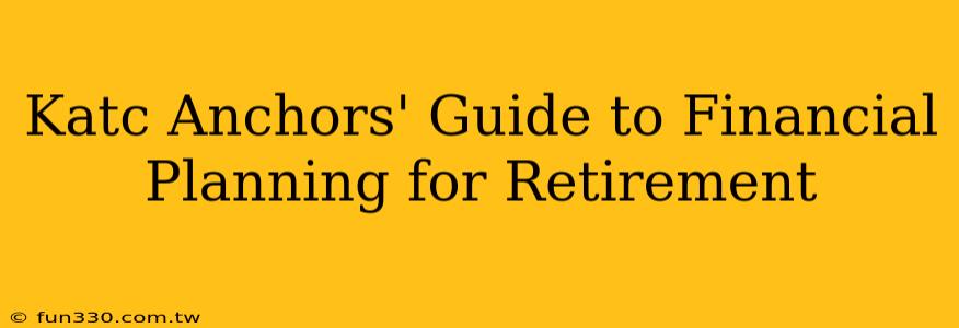 Katc Anchors' Guide to Financial Planning for Retirement