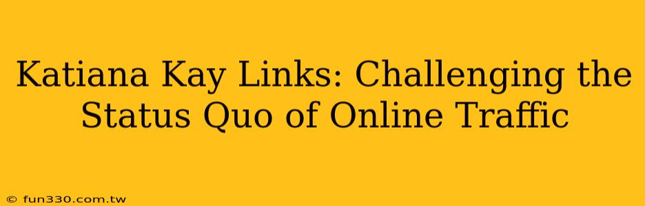 Katiana Kay Links: Challenging the Status Quo of Online Traffic