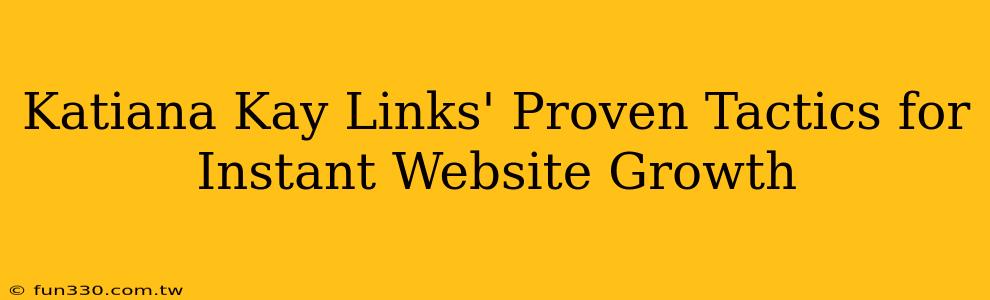 Katiana Kay Links' Proven Tactics for Instant Website Growth