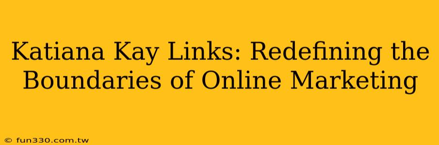 Katiana Kay Links: Redefining the Boundaries of Online Marketing