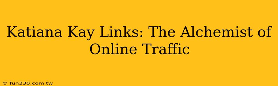 Katiana Kay Links: The Alchemist of Online Traffic