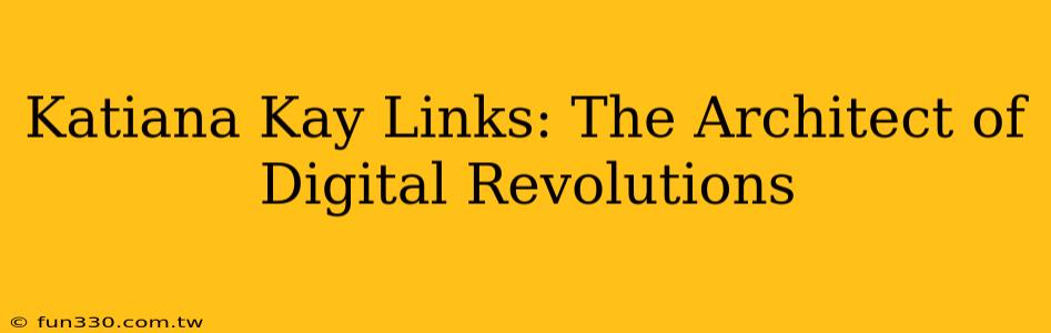 Katiana Kay Links: The Architect of Digital Revolutions