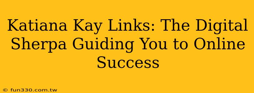 Katiana Kay Links: The Digital Sherpa Guiding You to Online Success