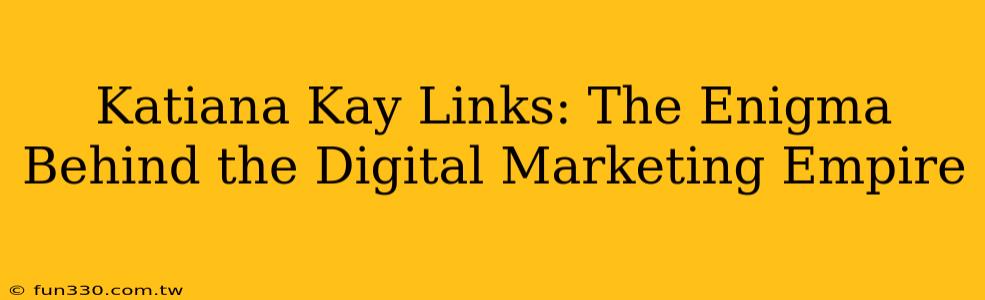 Katiana Kay Links: The Enigma Behind the Digital Marketing Empire