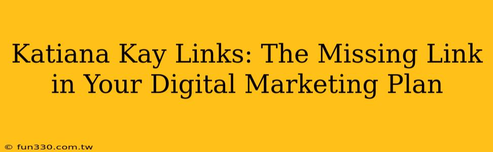 Katiana Kay Links: The Missing Link in Your Digital Marketing Plan