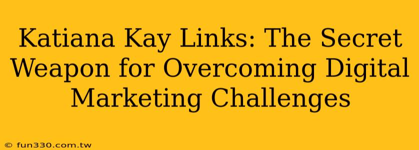 Katiana Kay Links: The Secret Weapon for Overcoming Digital Marketing Challenges