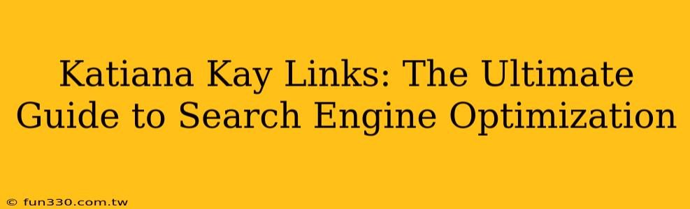 Katiana Kay Links: The Ultimate Guide to Search Engine Optimization