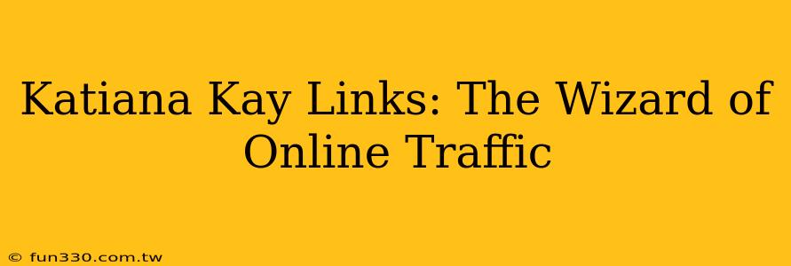 Katiana Kay Links: The Wizard of Online Traffic