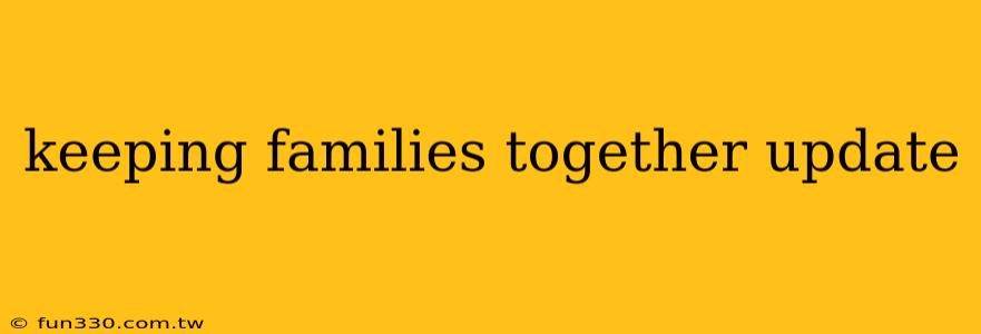 keeping families together update