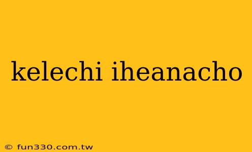 kelechi iheanacho