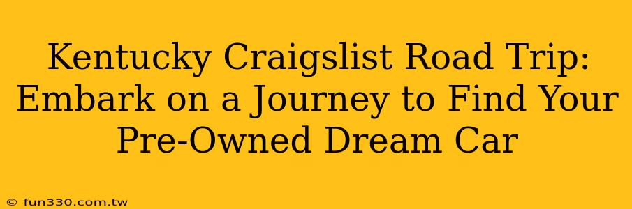 Kentucky Craigslist Road Trip: Embark on a Journey to Find Your Pre-Owned Dream Car