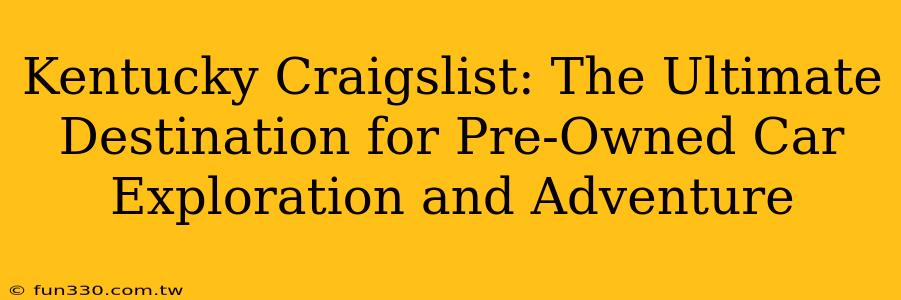 Kentucky Craigslist: The Ultimate Destination for Pre-Owned Car Exploration and Adventure