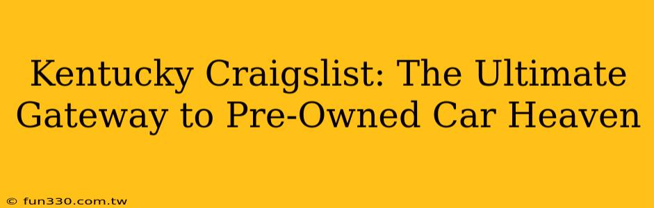 Kentucky Craigslist: The Ultimate Gateway to Pre-Owned Car Heaven