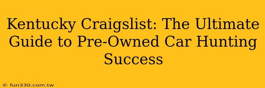 Kentucky Craigslist: The Ultimate Guide to Pre-Owned Car Hunting Success