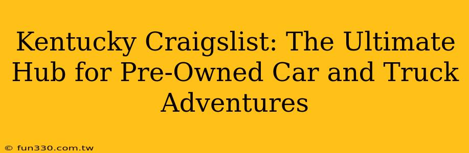 Kentucky Craigslist: The Ultimate Hub for Pre-Owned Car and Truck Adventures