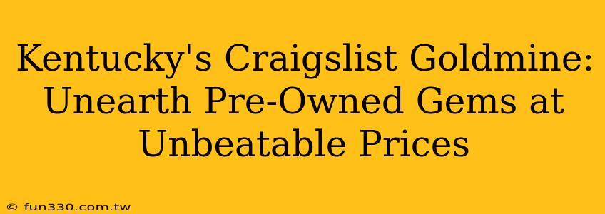 Kentucky's Craigslist Goldmine: Unearth Pre-Owned Gems at Unbeatable Prices