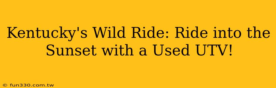 Kentucky's Wild Ride: Ride into the Sunset with a Used UTV!