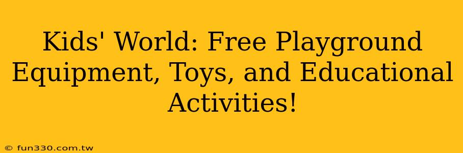 Kids' World: Free Playground Equipment, Toys, and Educational Activities!