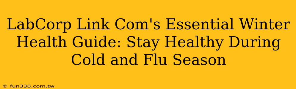 LabCorp Link Com's Essential Winter Health Guide: Stay Healthy During Cold and Flu Season