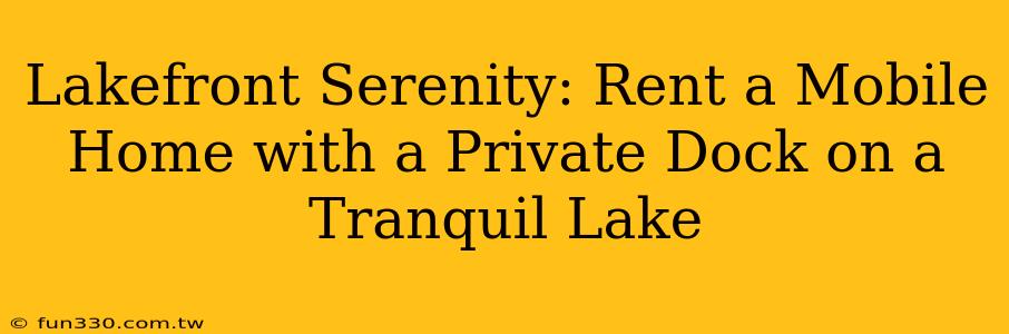 Lakefront Serenity: Rent a Mobile Home with a Private Dock on a Tranquil Lake