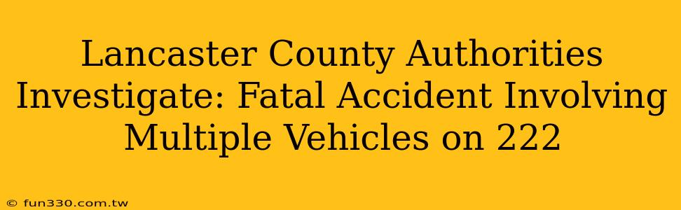 Lancaster County Authorities Investigate: Fatal Accident Involving Multiple Vehicles on 222