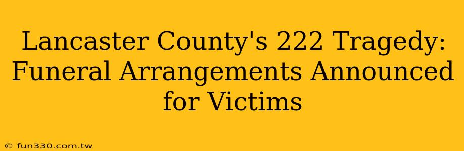 Lancaster County's 222 Tragedy: Funeral Arrangements Announced for Victims