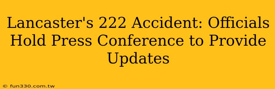 Lancaster's 222 Accident: Officials Hold Press Conference to Provide Updates