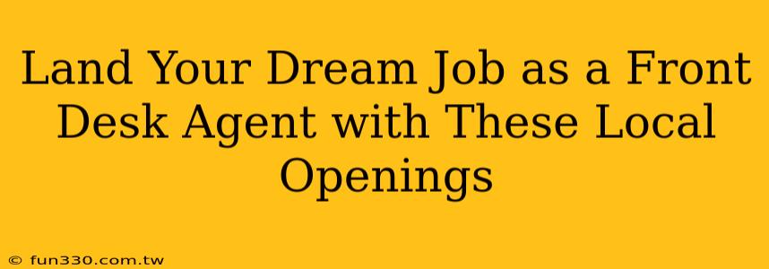 Land Your Dream Job as a Front Desk Agent with These Local Openings