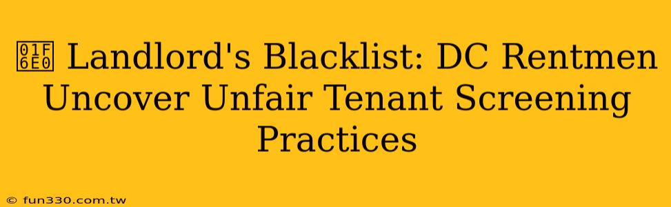 🛠️ Landlord's Blacklist: DC Rentmen Uncover Unfair Tenant Screening Practices