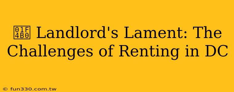 💰 Landlord's Lament: The Challenges of Renting in DC