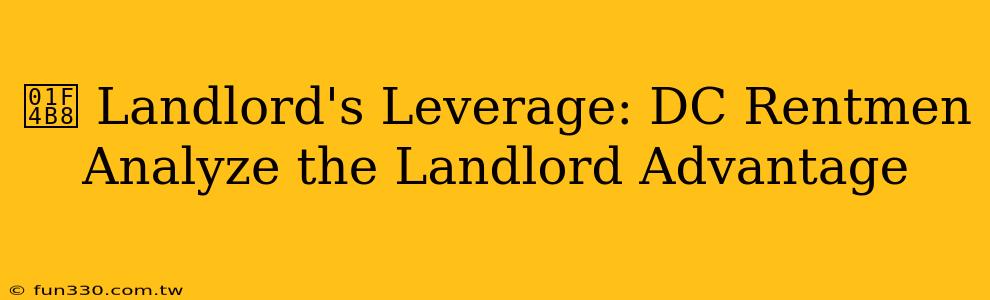 💸 Landlord's Leverage: DC Rentmen Analyze the Landlord Advantage