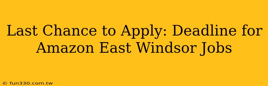 Last Chance to Apply: Deadline for Amazon East Windsor Jobs