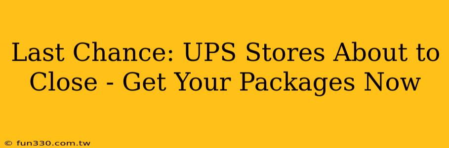 Last Chance: UPS Stores About to Close - Get Your Packages Now