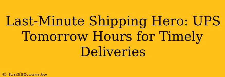 Last-Minute Shipping Hero: UPS Tomorrow Hours for Timely Deliveries