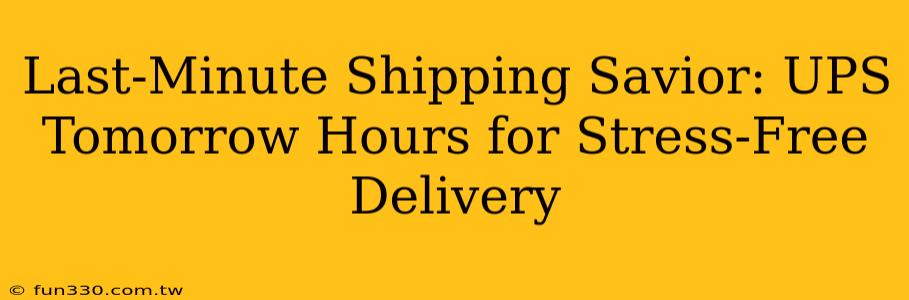 Last-Minute Shipping Savior: UPS Tomorrow Hours for Stress-Free Delivery