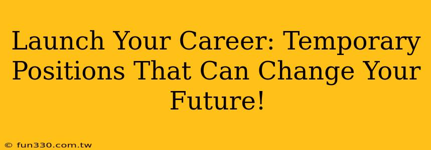 Launch Your Career: Temporary Positions That Can Change Your Future!