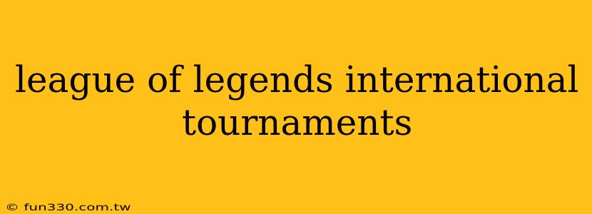 league of legends international tournaments