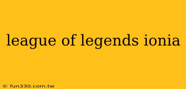 league of legends ionia