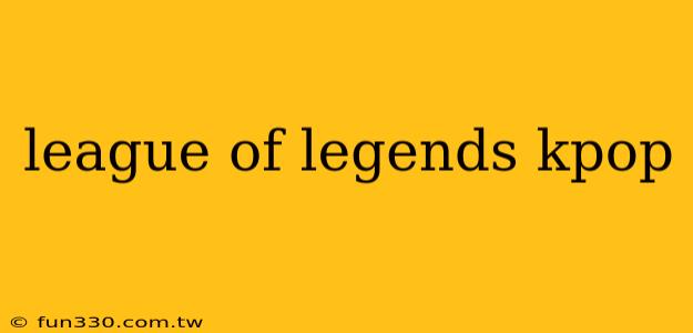 league of legends kpop