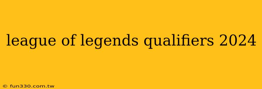 league of legends qualifiers 2024