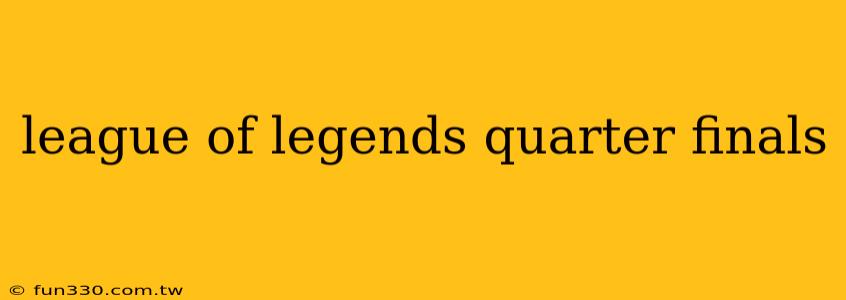 league of legends quarter finals