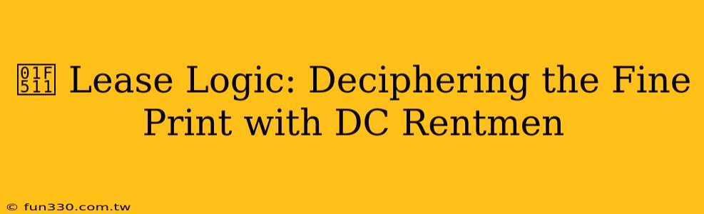 🔑 Lease Logic: Deciphering the Fine Print with DC Rentmen